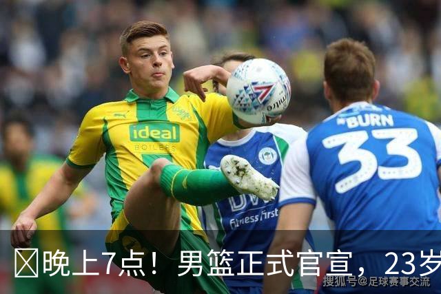 ‍晚上7点！男篮正式官宣，23岁天才锋线离队，恐成下一个丁彦雨航
