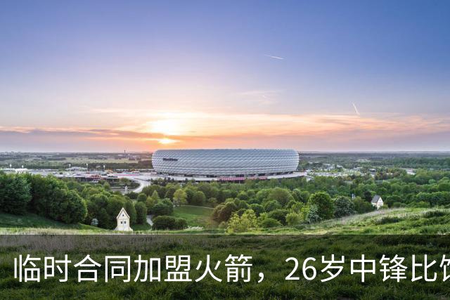 临时合同加盟火箭，26岁中锋比饼皇全面？曾获NCAA篮板王，或化身第3中锋