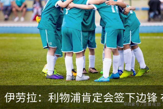 伊劳拉：利物浦肯定会签下边锋 布拉德利、埃基蒂克复出仍需数月