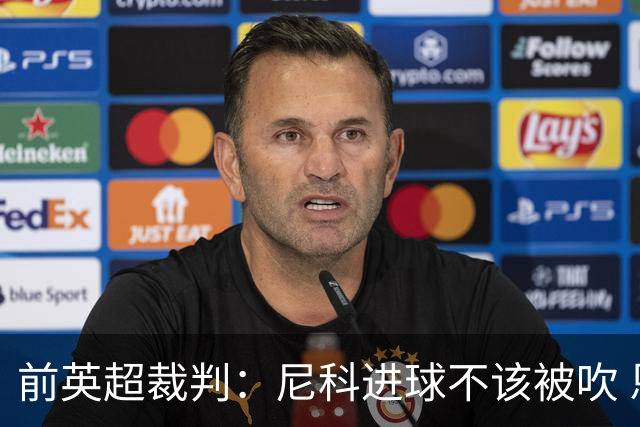 前英超裁判：尼科进球不该被吹 恩佐红牌完全正确