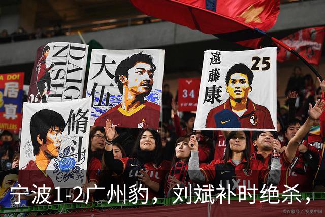 宁波1-2广州豹，刘斌补时绝杀，奥斯曼-卡马拉传射