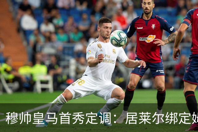 穆帅皇马首秀定调：居莱尔绑定姆巴佩，贝林的小弟却难逃外租宿命