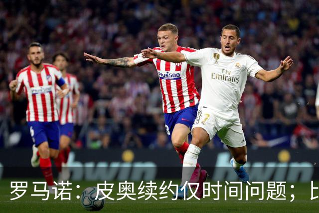 罗马诺：皮奥续约仅时间问题；比塞克和国米下周交换续约文件