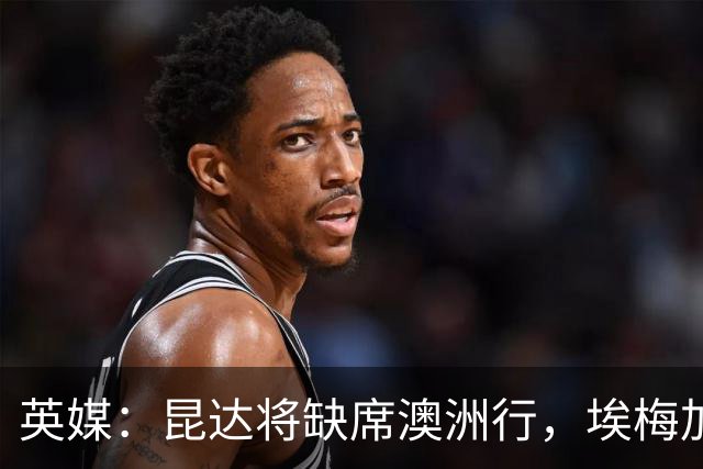 英媒：昆达将缺席澳洲行，埃梅加缺阵剩余巡回赛