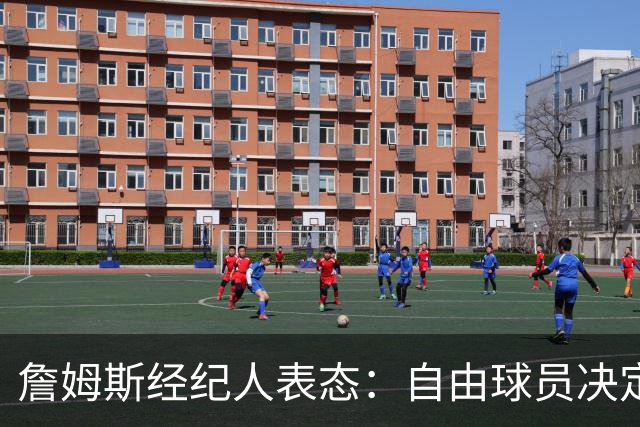 詹姆斯经纪人表态：自由球员决定不会仓促，知情者都在撒谎