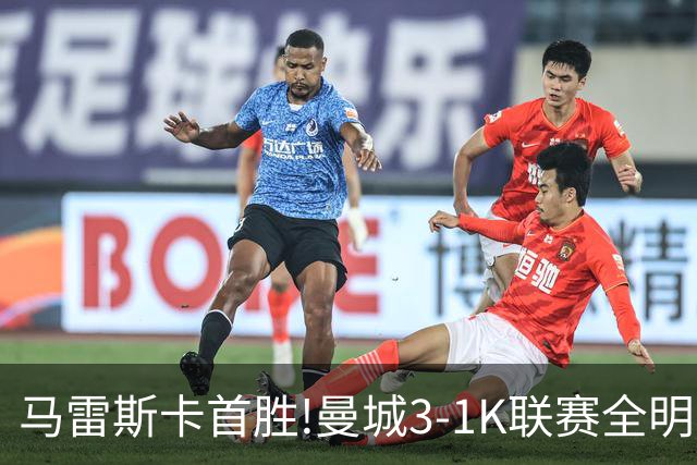 马雷斯卡首胜!曼城3-1K联赛全明星 赖因德斯努里破门塞梅尼奥助攻