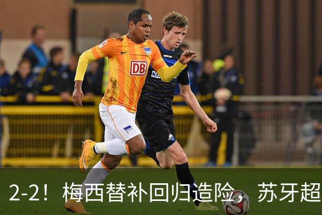 2-2！梅西替补回归造险，苏牙超级吊射+卡塞米罗乌龙，迈阿密国际惨遭逼平
