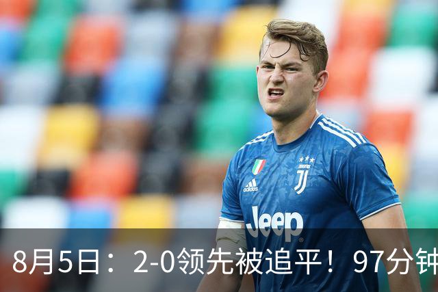 8月5日：2-0领先被追平！97分钟读秒绝杀英超豪门！U17国足逆风登顶创奇迹