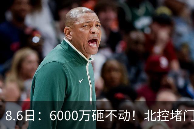 8.6日：6000万砸不动！北控堵门买徐杰被拒，陈海涛饭局定江山，广东这波操作直接把CBA看傻了